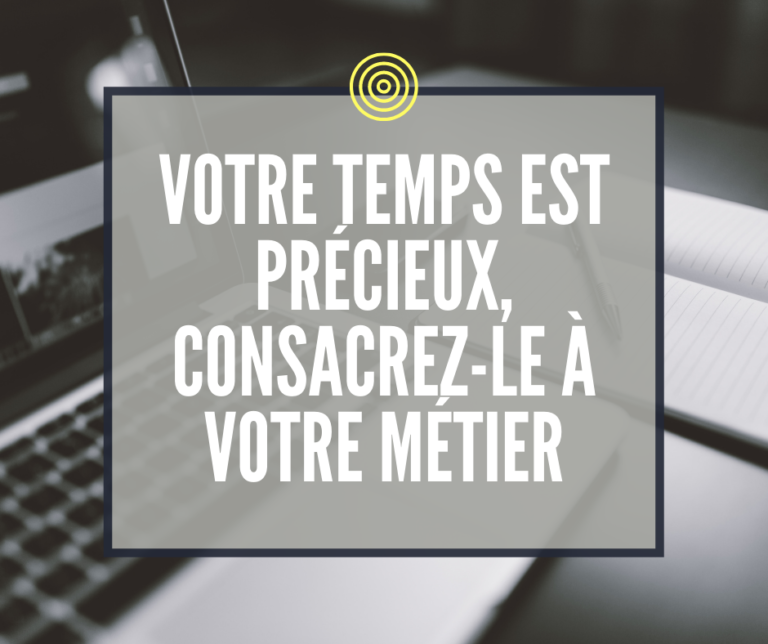 Votre temps est précieux, consacrez-le à votre métier